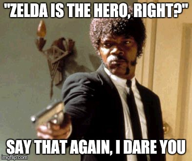 Say That Again I Dare You | "ZELDA IS THE HERO, RIGHT?" SAY THAT AGAIN, I DARE YOU | image tagged in memes,say that again i dare you | made w/ Imgflip meme maker