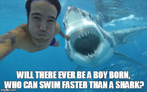 WILL THERE EVER BE A BOY BORN, WHO CAN SWIM FASTER THAN A SHARK? | made w/ Imgflip meme maker