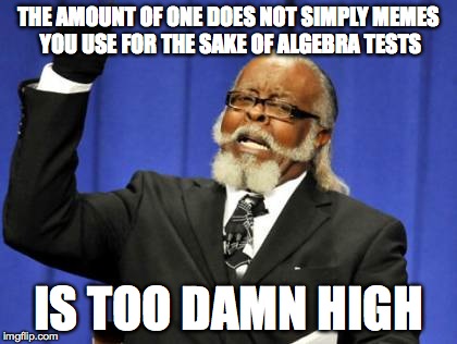 Too Damn High Meme | THE AMOUNT OF ONE DOES NOT SIMPLY MEMES YOU USE FOR THE SAKE OF ALGEBRA TESTS IS TOO DAMN HIGH | image tagged in memes,too damn high | made w/ Imgflip meme maker