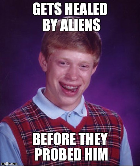 Bad Luck Brian | GETS HEALED BY ALIENS BEFORE THEY PROBED HIM | image tagged in memes,bad luck brian | made w/ Imgflip meme maker