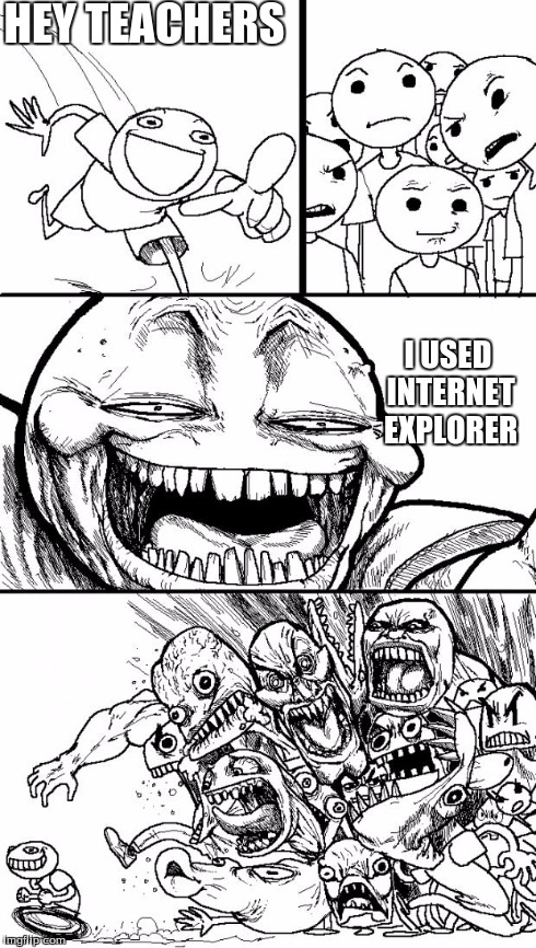 Hey Internet | HEY
TEACHERS I USED INTERNET EXPLORER | image tagged in memes,hey internet | made w/ Imgflip meme maker