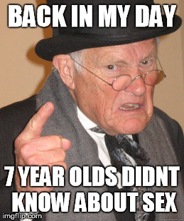 Back In My Day Meme | BACK IN MY DAY 7 YEAR OLDS DIDNT KNOW ABOUT SEX | image tagged in memes,back in my day | made w/ Imgflip meme maker