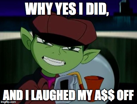 BeastBoy The Detective | WHY YES I DID, AND I LAUGHED MY A$$ OFF | image tagged in beastboy the detective | made w/ Imgflip meme maker