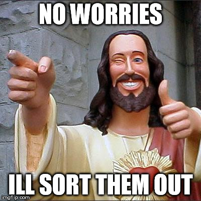 Buddy Christ | NO WORRIES ILL SORT THEM OUT | image tagged in memes,buddy christ | made w/ Imgflip meme maker