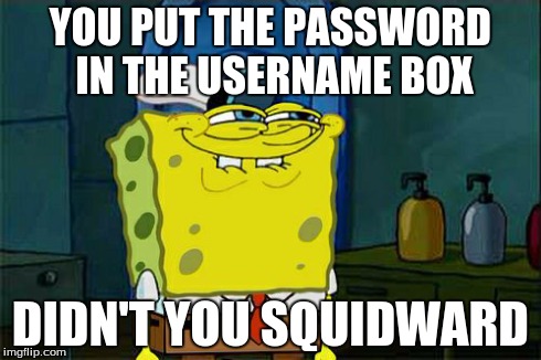 Don't You Squidward | YOU PUT THE PASSWORD IN THE USERNAME BOX DIDN'T YOU SQUIDWARD | image tagged in memes,dont you squidward | made w/ Imgflip meme maker