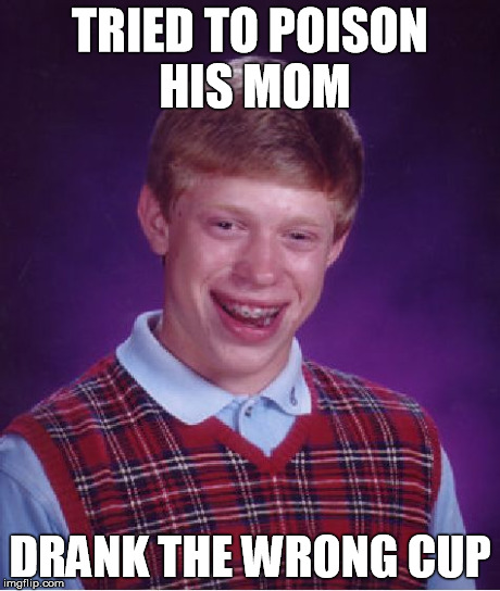 Bad Luck Brian | TRIED TO POISON HIS MOM DRANK THE WRONG CUP | image tagged in memes,bad luck brian | made w/ Imgflip meme maker