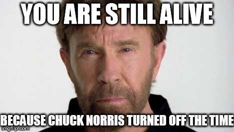 Chuck Norris | YOU ARE STILL ALIVE BECAUSE CHUCK NORRIS TURNED OFF THE TIME | image tagged in chuck norris | made w/ Imgflip meme maker