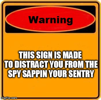Warning Sign Meme | THIS SIGN IS MADE TO DISTRACT YOU FROM THE SPY SAPPIN YOUR SENTRY | image tagged in memes,warning sign | made w/ Imgflip meme maker