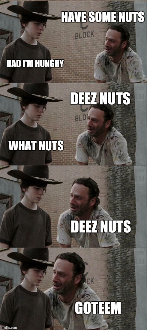 Rick and Carl Long Meme | HAVE SOME NUTS DAD I'M HUNGRY DEEZ NUTS WHAT NUTS DEEZ NUTS GOTEEM | image tagged in memes,rick and carl long | made w/ Imgflip meme maker