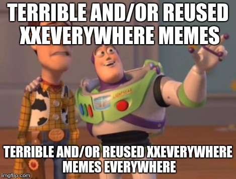 X, X Everywhere Meme | TERRIBLE AND/OR REUSED XXEVERYWHERE MEMES TERRIBLE AND/OR REUSED XXEVERYWHERE MEMES EVERYWHERE | image tagged in memes,x x everywhere | made w/ Imgflip meme maker
