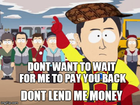 Captain Hindsight Meme | DONT WANT TO WAIT FOR ME TO PAY YOU BACK DONT LEND ME MONEY | image tagged in memes,captain hindsight,scumbag | made w/ Imgflip meme maker