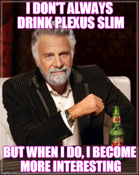The Most Interesting Man In The World Meme | I DON'T ALWAYS DRINK PLEXUS SLIM BUT WHEN I DO, I BECOME MORE INTERESTING | image tagged in memes,the most interesting man in the world | made w/ Imgflip meme maker