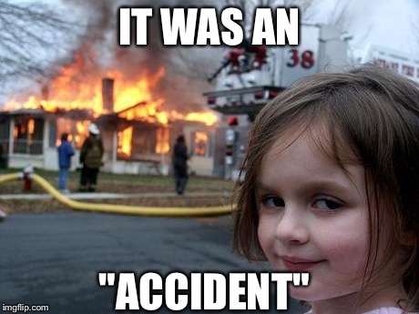 Disaster Girl Meme | IT WAS AN "ACCIDENT" | image tagged in memes,disaster girl | made w/ Imgflip meme maker