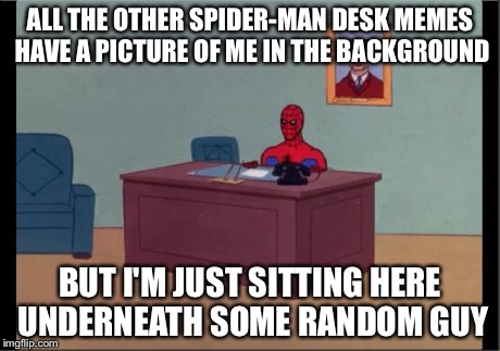 Spider-Man Desk | ALL THE OTHER SPIDER-MAN DESK MEMES HAVE A PICTURE OF ME IN THE BACKGROUND BUT I'M JUST SITTING HERE UNDERNEATH SOME RANDOM GUY | image tagged in spider-man desk | made w/ Imgflip meme maker