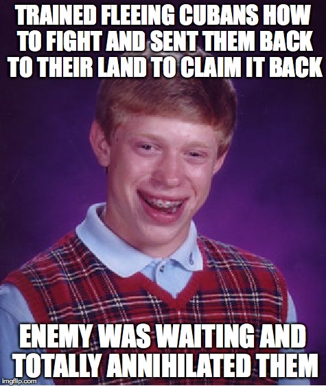 Bad Luck Brian Meme | TRAINED FLEEING CUBANS HOW TO FIGHT AND SENT THEM BACK TO THEIR LAND TO CLAIM IT BACK ENEMY WAS WAITING AND TOTALLY ANNIHILATED THEM | image tagged in memes,bad luck brian | made w/ Imgflip meme maker