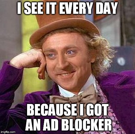 Creepy Condescending Wonka Meme | I SEE IT EVERY DAY BECAUSE I GOT AN AD BLOCKER | image tagged in memes,creepy condescending wonka | made w/ Imgflip meme maker