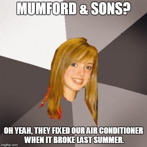 Musically Oblivious 8th Grader Meme | MUMFORD & SONS? OH YEAH, THEY FIXED OUR AIR CONDITIONER WHEN IT BROKE LAST SUMMER. | image tagged in memes,musically oblivious 8th grader | made w/ Imgflip meme maker