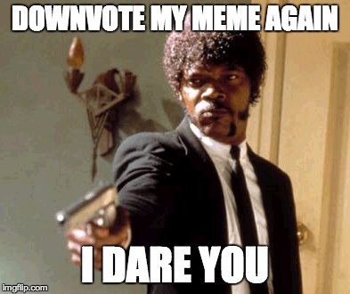 Say That Again I Dare You Meme | DOWNVOTE MY MEME AGAIN I DARE YOU | image tagged in memes,say that again i dare you | made w/ Imgflip meme maker