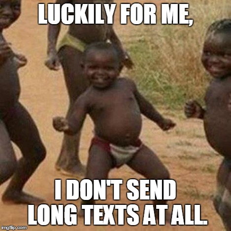 Third World Success Kid Meme | LUCKILY FOR ME, I DON'T SEND LONG TEXTS AT ALL. | image tagged in memes,third world success kid | made w/ Imgflip meme maker