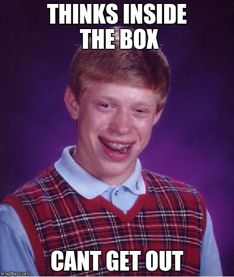 Bad Luck Brian | THINKS INSIDE THE BOX CANT GET OUT | image tagged in memes,bad luck brian | made w/ Imgflip meme maker