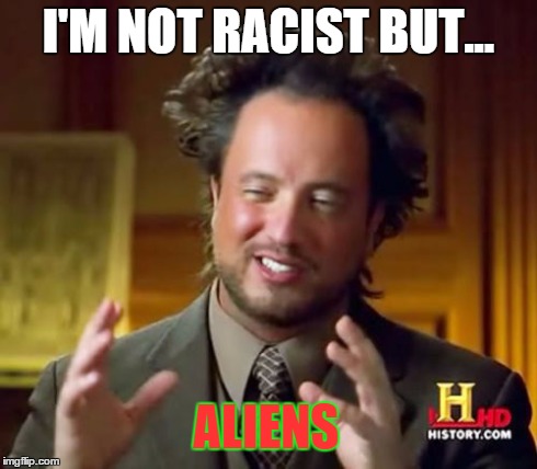 Ancient Aliens Meme | I'M NOT RACIST BUT... ALIENS | image tagged in memes,ancient aliens | made w/ Imgflip meme maker