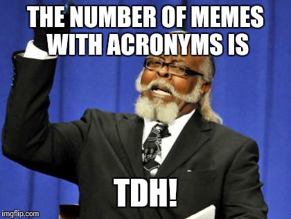 Unlike text messages, there's no character limit in a meme. | THE NUMBER OF MEMES WITH ACRONYMS IS TDH! | image tagged in memes,too damn high | made w/ Imgflip meme maker