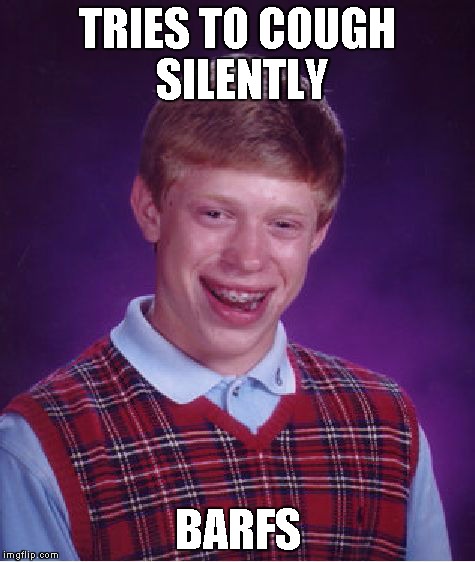 Bad Luck Brian | TRIES TO COUGH SILENTLY BARFS | image tagged in memes,bad luck brian | made w/ Imgflip meme maker