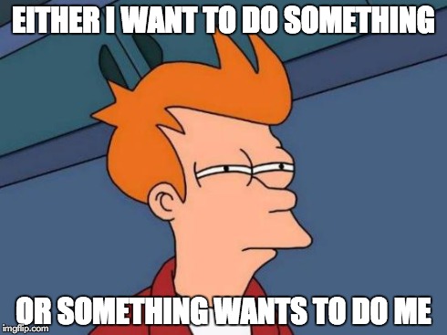 Futurama Fry | EITHER I WANT TO DO SOMETHING OR SOMETHING WANTS TO DO ME | image tagged in memes,futurama fry | made w/ Imgflip meme maker