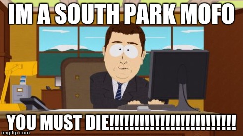 Aaaaand Its Gone | IM A SOUTH PARK MOFO YOU MUST DIE!!!!!!!!!!!!!!!!!!!!!!!!! | image tagged in memes,aaaaand its gone | made w/ Imgflip meme maker
