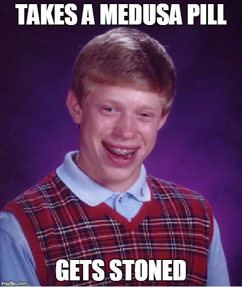 Bad Luck Brian | TAKES A MEDUSA PILL GETS STONED | image tagged in memes,bad luck brian | made w/ Imgflip meme maker