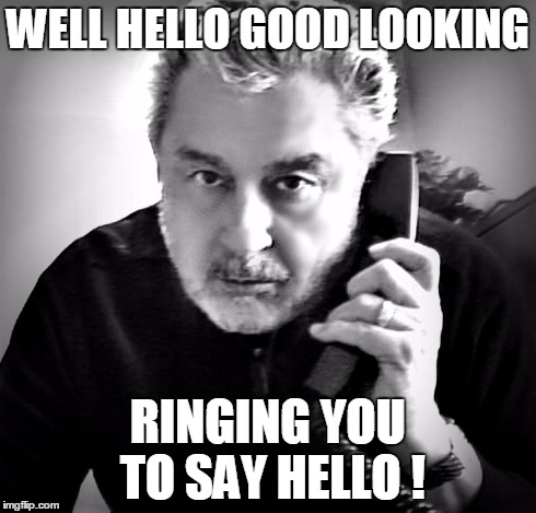 WELL HELLO GOOD LOOKING RINGING YOU TO SAY HELLO ! | made w/ Imgflip meme maker