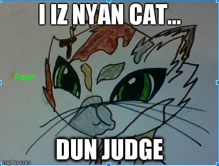 Ziggy Teh Cat | I IZ NYAN CAT... DUN JUDGE | image tagged in funny | made w/ Imgflip meme maker