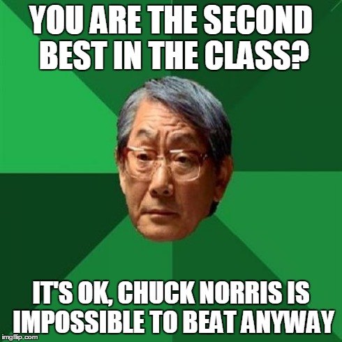 But remember, you still have to be the best in the class AFTER Chuck Norris | YOU ARE THE SECOND BEST IN THE CLASS? IT'S OK, CHUCK NORRIS IS IMPOSSIBLE TO BEAT ANYWAY | image tagged in memes,high expectations asian father,chuck norris | made w/ Imgflip meme maker