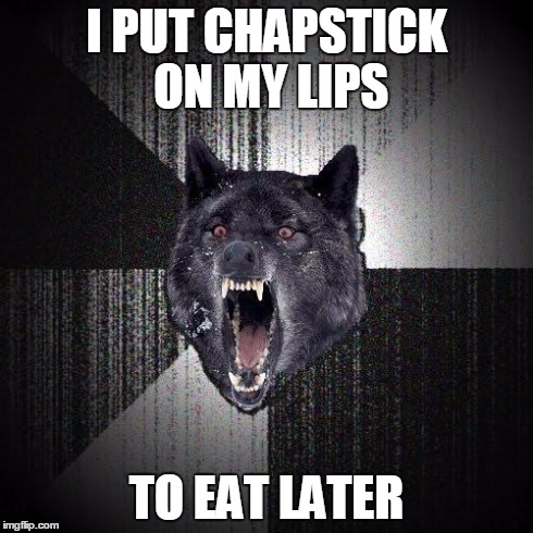 Insanity Wolf | I PUT CHAPSTICK ON MY LIPS TO EAT LATER | image tagged in memes,insanity wolf | made w/ Imgflip meme maker