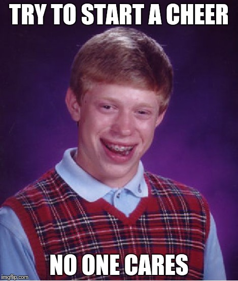 Bad Luck Brian Meme | TRY TO START A CHEER NO ONE CARES | image tagged in memes,bad luck brian | made w/ Imgflip meme maker