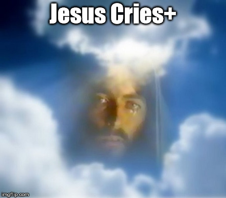 Jesus Cries+;Jesus cries;Jesus Christ | Jesus Cries+ | image tagged in jesus,christ,cries | made w/ Imgflip meme maker