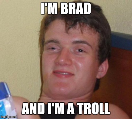 10 Guy Meme | I'M BRAD AND I'M A TROLL | image tagged in memes,10 guy | made w/ Imgflip meme maker