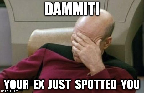 Captain Picard Facepalm | DAMMIT! YOUR  EX  JUST  SPOTTED  YOU | image tagged in memes,captain picard facepalm | made w/ Imgflip meme maker