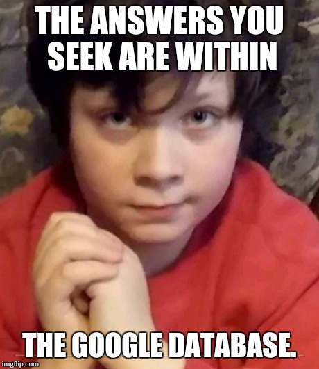THE ANSWERS YOU SEEK ARE WITHIN THE GOOGLE DATABASE. | image tagged in wise compassionate child,google | made w/ Imgflip meme maker