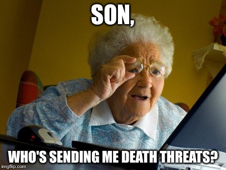 Grandma Finds The Internet Meme | SON, WHO'S SENDING ME DEATH THREATS? | image tagged in memes,grandma finds the internet | made w/ Imgflip meme maker