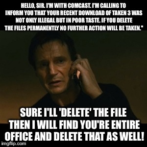 Get encrypted! | HELLO, SIR. I'M WITH COMCAST. I'M CALLING TO INFORM YOU THAT YOUR RECENT DOWNLOAD OF TAKEN 3 WAS NOT ONLY ILLEGAL BUT IN POOR TASTE. IF YOU  | image tagged in memes,liam neeson taken,big brother | made w/ Imgflip meme maker