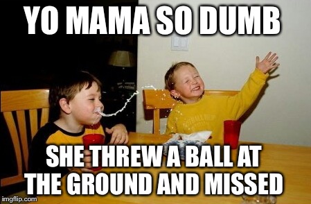 Yo Mamas So Fat Meme | YO MAMA SO DUMB SHE THREW A BALL AT THE GROUND AND MISSED | image tagged in memes,yo mamas so fat | made w/ Imgflip meme maker