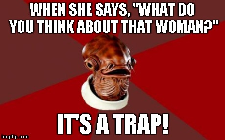 Admiral Ackbar Relationship Expert | WHEN SHE SAYS, "WHAT DO YOU THINK ABOUT THAT WOMAN?" IT'S A TRAP! | image tagged in memes,admiral ackbar relationship expert | made w/ Imgflip meme maker