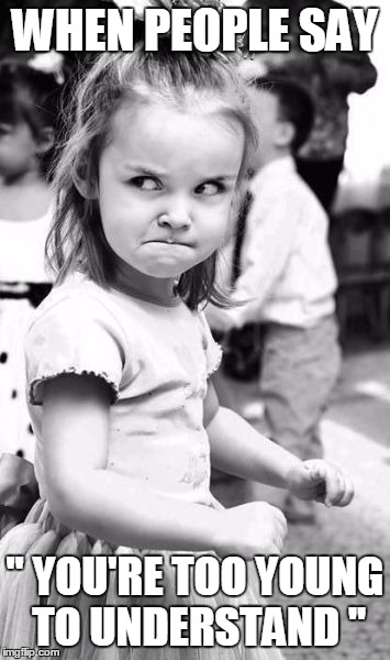 Angry Toddler Meme | WHEN PEOPLE SAY '' YOU'RE TOO YOUNG TO UNDERSTAND '' | image tagged in memes,angry toddler | made w/ Imgflip meme maker