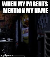 Chica Looking In Window FNAF | WHEN MY PARENTS MENTION MY NAME | image tagged in chica looking in window fnaf | made w/ Imgflip meme maker