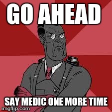 GO AHEAD SAY MEDIC ONE MORE TIME | image tagged in medic | made w/ Imgflip meme maker