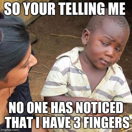 Third World Skeptical Kid | SO YOUR TELLING ME NO ONE HAS NOTICED THAT I HAVE 3 FINGERS | image tagged in memes,third world skeptical kid | made w/ Imgflip meme maker
