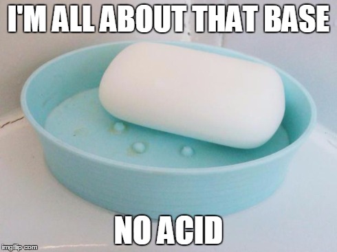 I'M ALL ABOUT THAT BASE NO ACID | image tagged in soap | made w/ Imgflip meme maker