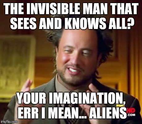 Ancient Aliens Meme | THE INVISIBLE MAN THAT SEES AND KNOWS ALL? YOUR IMAGINATION, ERR I MEAN... ALIENS | image tagged in memes,ancient aliens | made w/ Imgflip meme maker