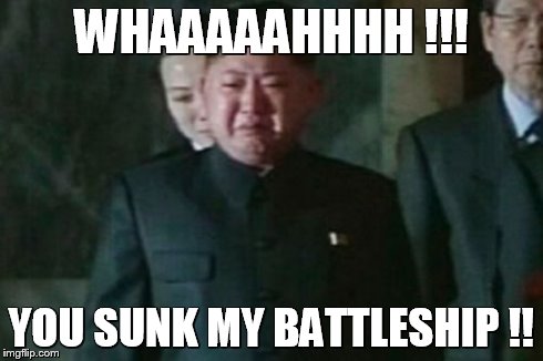 Kim Jong Un Sad Meme | WHAAAAAHHHH !!! YOU SUNK MY BATTLESHIP !! | image tagged in memes,kim jong un sad | made w/ Imgflip meme maker